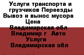 Услуги транспорта и грузчиков,Переезды,Вывоз и вынос мусора  › Цена ­ 350 - Владимирская обл., Владимир г. Авто » Услуги   . Владимирская обл.